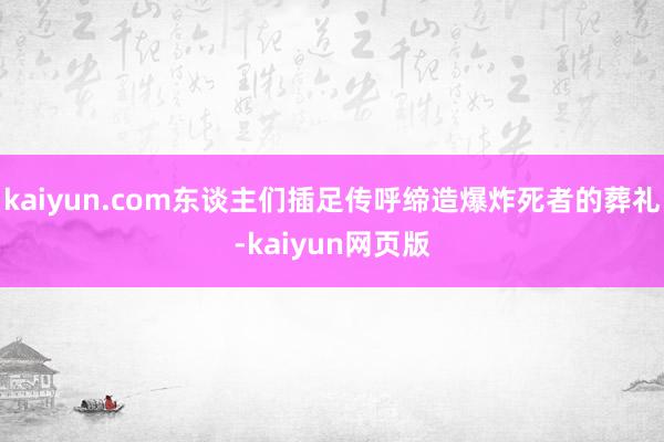 kaiyun.com东谈主们插足传呼缔造爆炸死者的葬礼-kaiyun网页版