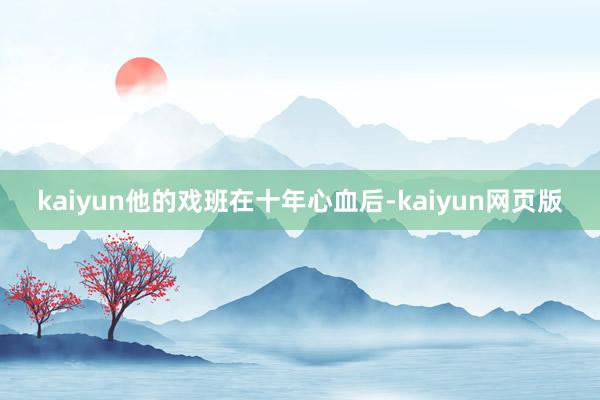 kaiyun他的戏班在十年心血后-kaiyun网页版