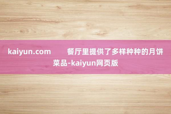 kaiyun.com        餐厅里提供了多样种种的月饼菜品-kaiyun网页版