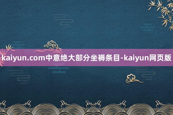 kaiyun.com中意绝大部分坐褥条目-kaiyun网页版