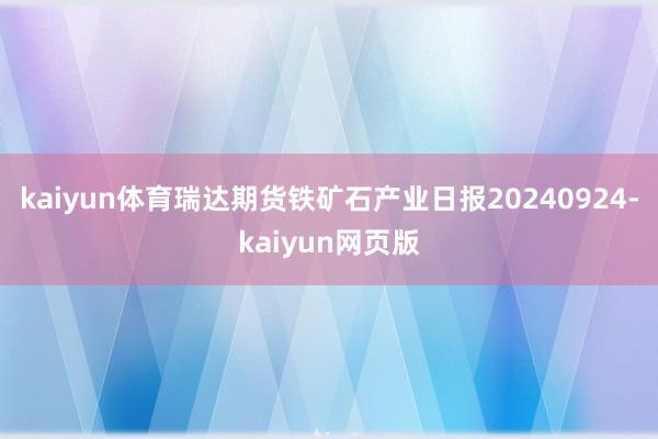 kaiyun体育瑞达期货铁矿石产业日报20240924-kaiyun网页版