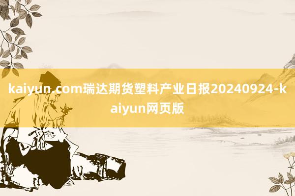 kaiyun.com瑞达期货塑料产业日报20240924-kaiyun网页版