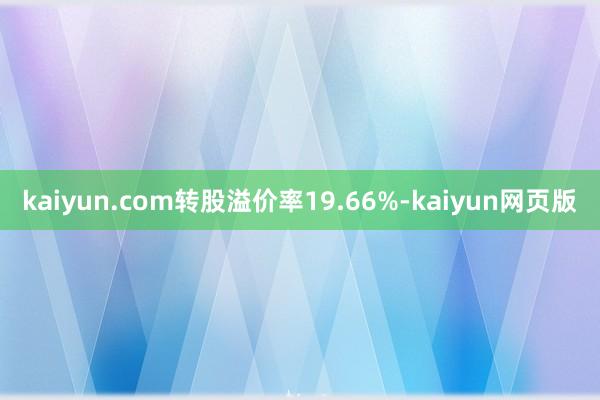 kaiyun.com转股溢价率19.66%-kaiyun网页版