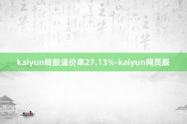 kaiyun转股溢价率27.13%-kaiyun网页版