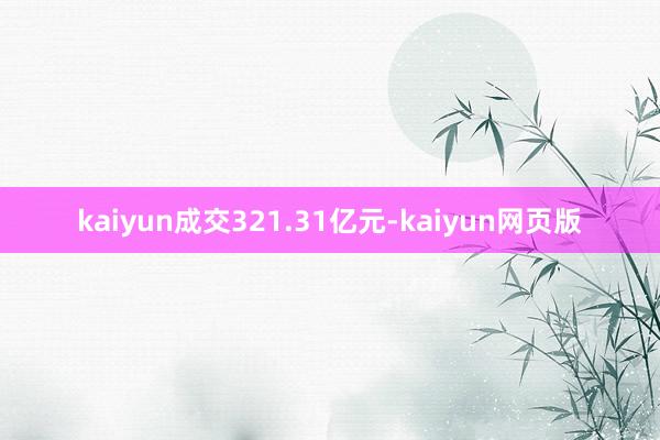 kaiyun成交321.31亿元-kaiyun网页版