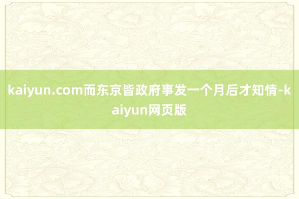 kaiyun.com而东京皆政府事发一个月后才知情-kaiyun网页版