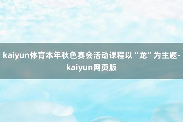 kaiyun体育本年秋色赛会活动课程以“龙”为主题-kaiyun网页版