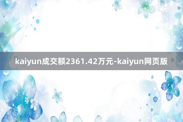 kaiyun成交额2361.42万元-kaiyun网页版