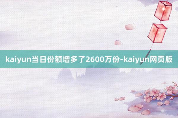 kaiyun当日份额增多了2600万份-kaiyun网页版