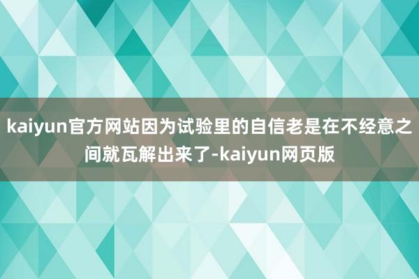 kaiyun官方网站因为试验里的自信老是在不经意之间就瓦解出来了-kaiyun网页版