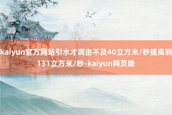 kaiyun官方网站引水才调由不及40立方米/秒提高到131立方米/秒-kaiyun网页版