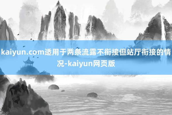 kaiyun.com适用于两条流露不衔接但站厅衔接的情况-kaiyun网页版