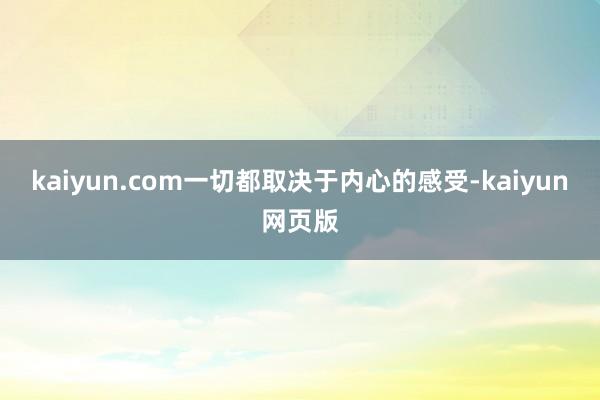 kaiyun.com一切都取决于内心的感受-kaiyun网页版