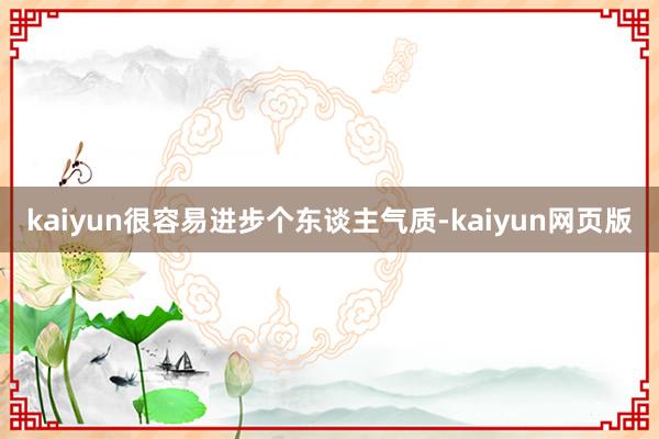 kaiyun很容易进步个东谈主气质-kaiyun网页版