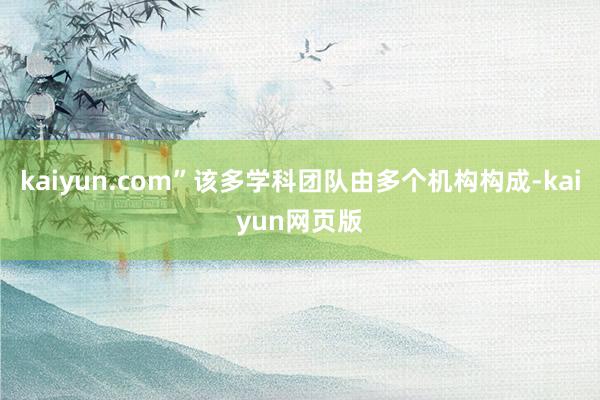 kaiyun.com”该多学科团队由多个机构构成-kaiyun网页版