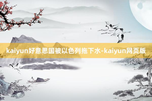 kaiyun好意思国被以色列拖下水-kaiyun网页版