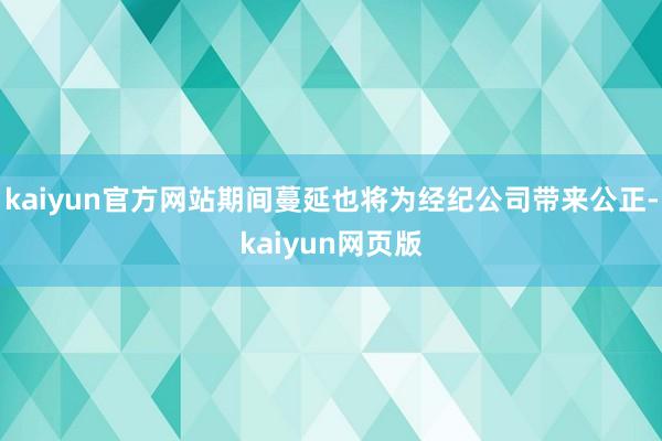 kaiyun官方网站期间蔓延也将为经纪公司带来公正-kaiyun网页版