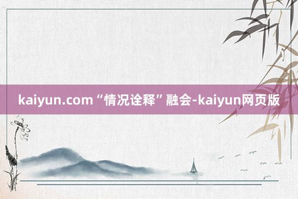 kaiyun.com　　“情况诠释”融会-kaiyun网页版