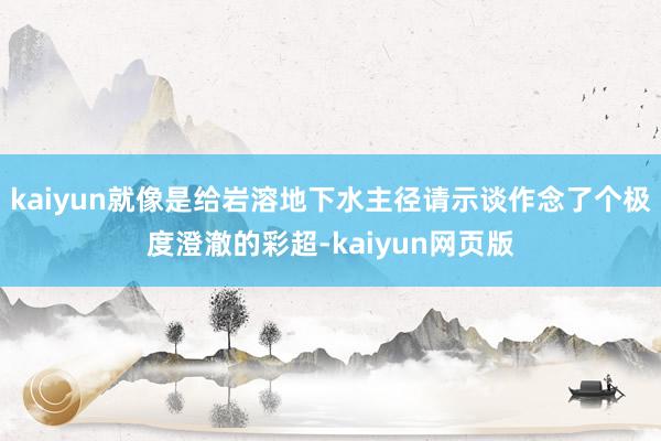 kaiyun就像是给岩溶地下水主径请示谈作念了个极度澄澈的彩超-kaiyun网页版