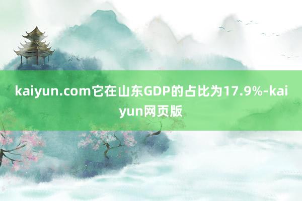 kaiyun.com它在山东GDP的占比为17.9%-kaiyun网页版