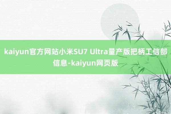 kaiyun官方网站小米SU7 Ultra量产版把柄工信部信息-kaiyun网页版