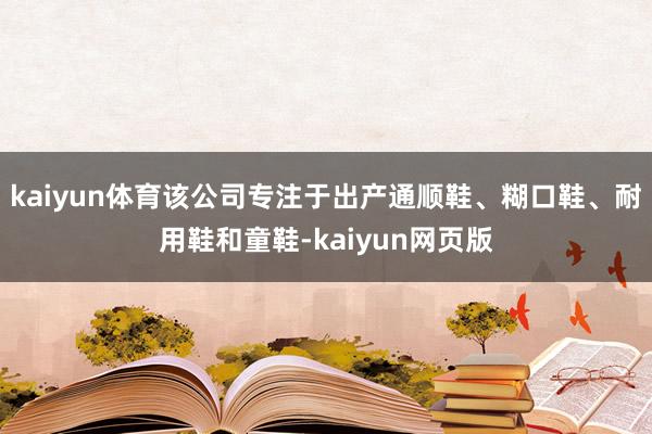 kaiyun体育该公司专注于出产通顺鞋、糊口鞋、耐用鞋和童鞋-kaiyun网页版