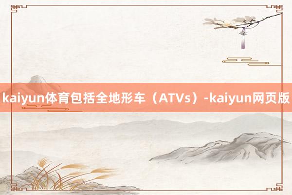 kaiyun体育包括全地形车（ATVs）-kaiyun网页版