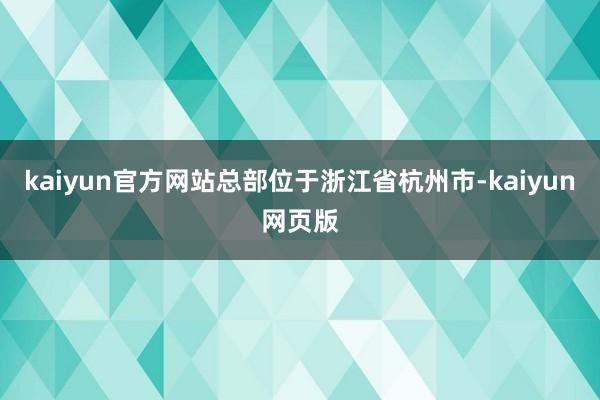 kaiyun官方网站总部位于浙江省杭州市-kaiyun网页版