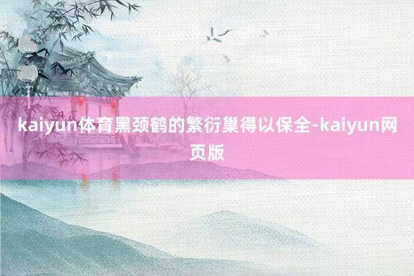 kaiyun体育黑颈鹤的繁衍巢得以保全-kaiyun网页版