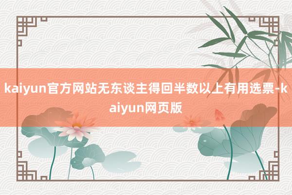 kaiyun官方网站无东谈主得回半数以上有用选票-kaiyun网页版