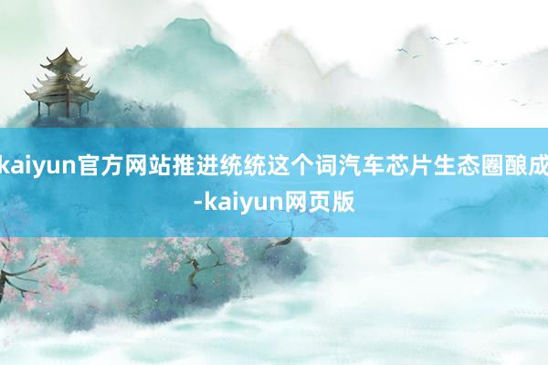 kaiyun官方网站推进统统这个词汽车芯片生态圈酿成-kaiyun网页版