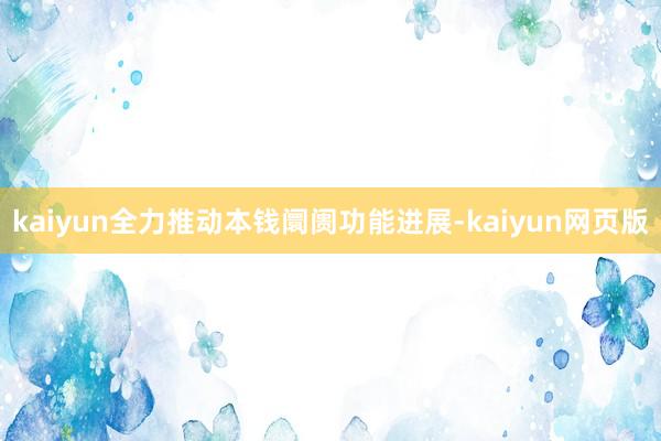 kaiyun全力推动本钱阛阓功能进展-kaiyun网页版