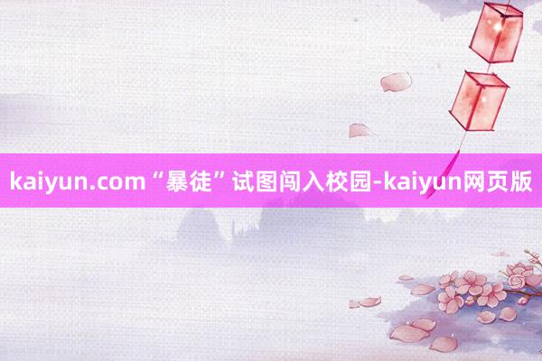 kaiyun.com“暴徒”试图闯入校园-kaiyun网页版