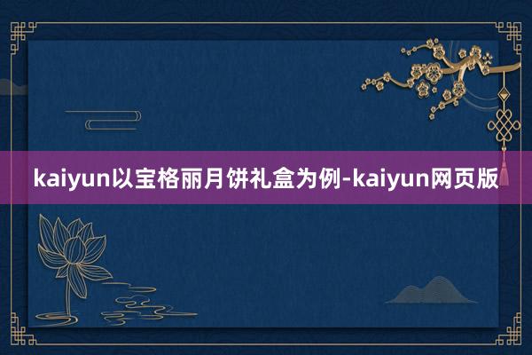 kaiyun以宝格丽月饼礼盒为例-kaiyun网页版