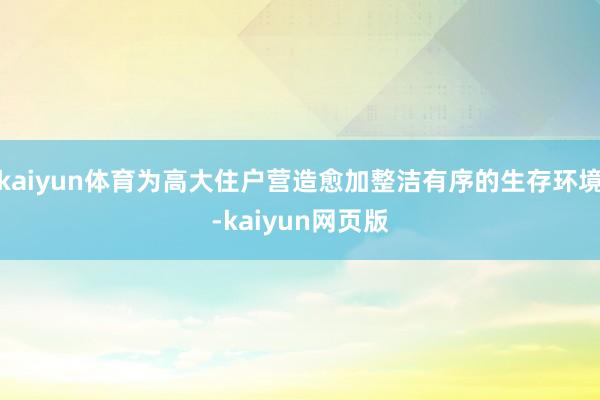 kaiyun体育为高大住户营造愈加整洁有序的生存环境-kaiyun网页版