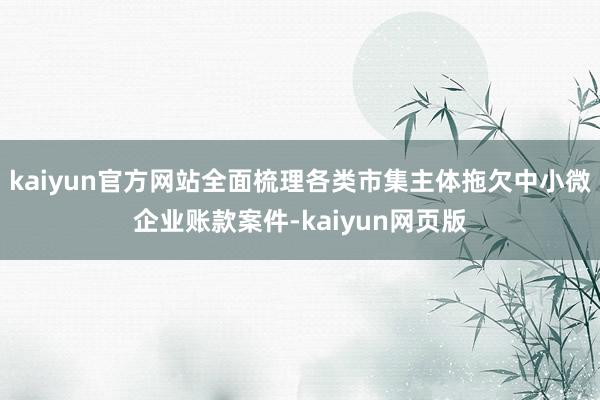 kaiyun官方网站全面梳理各类市集主体拖欠中小微企业账款案件-kaiyun网页版