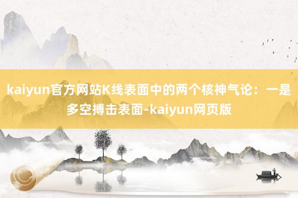 kaiyun官方网站K线表面中的两个核神气论：一是多空搏击表面-kaiyun网页版