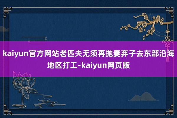 kaiyun官方网站老匹夫无须再抛妻弃子去东部沿海地区打工-kaiyun网页版