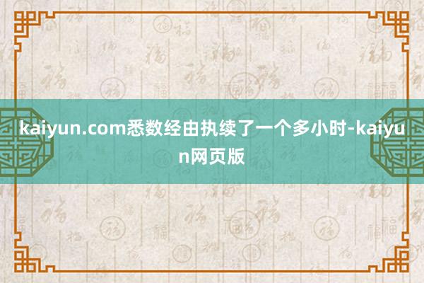 kaiyun.com悉数经由执续了一个多小时-kaiyun网页版