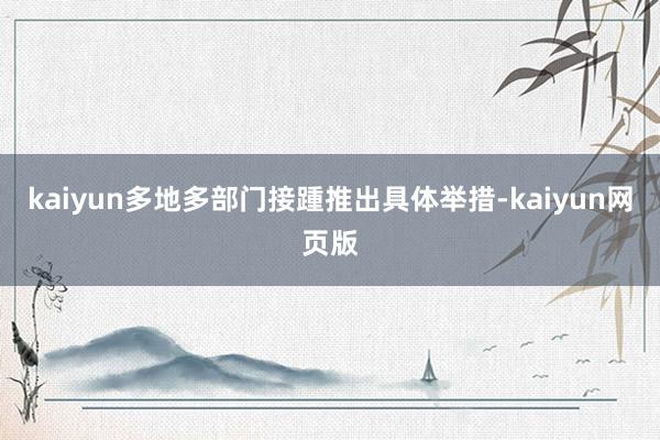 kaiyun多地多部门接踵推出具体举措-kaiyun网页版