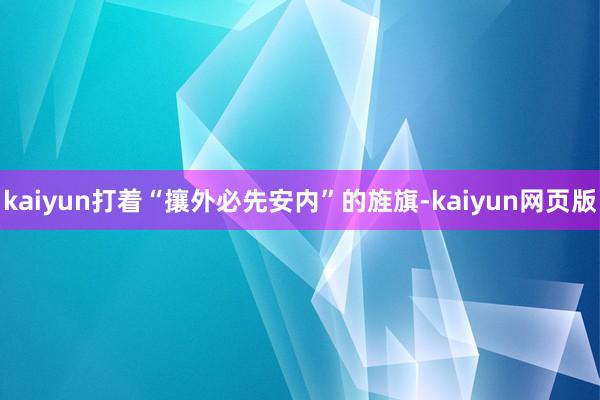 kaiyun打着“攘外必先安内”的旌旗-kaiyun网页版