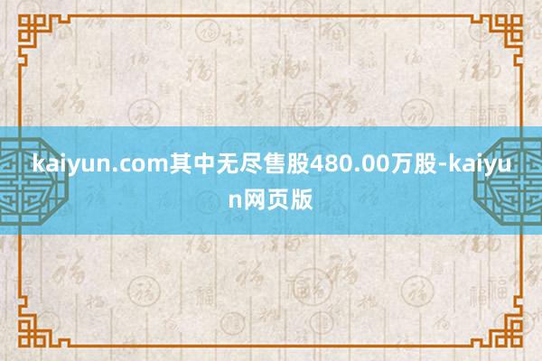 kaiyun.com其中无尽售股480.00万股-kaiyun网页版