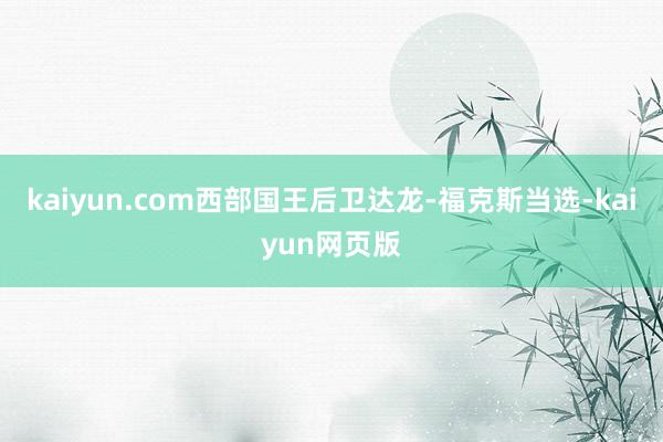 kaiyun.com西部国王后卫达龙-福克斯当选-kaiyun网页版