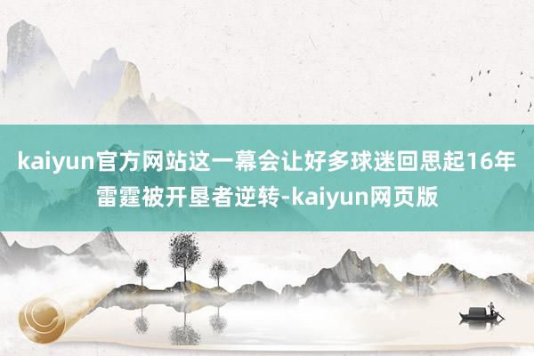 kaiyun官方网站这一幕会让好多球迷回思起16年雷霆被开垦者逆转-kaiyun网页版