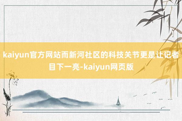 kaiyun官方网站而新河社区的科技关节更是让记者目下一亮-kaiyun网页版