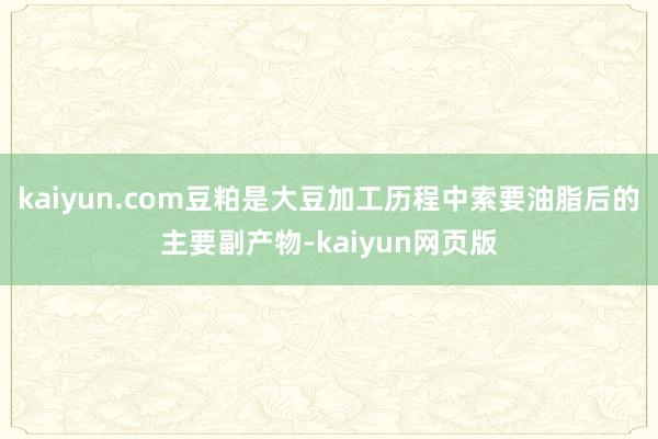 kaiyun.com豆粕是大豆加工历程中索要油脂后的主要副产物-kaiyun网页版