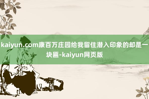 kaiyun.com康百万庄园给我留住潜入印象的却是一块匾-kaiyun网页版