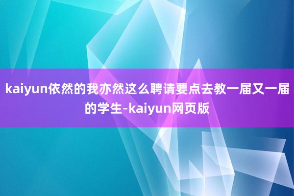 kaiyun依然的我亦然这么聘请要点去教一届又一届的学生-kaiyun网页版