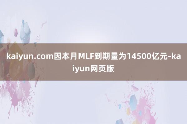 kaiyun.com因本月MLF到期量为14500亿元-kaiyun网页版