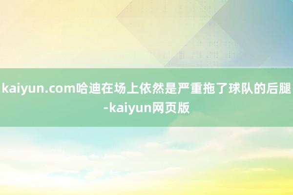 kaiyun.com哈迪在场上依然是严重拖了球队的后腿-kaiyun网页版